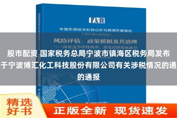 股市配资 国家税务总局宁波市镇海区税务局发布关于宁波博汇化工科技股份有限公司有关涉税情况的通报