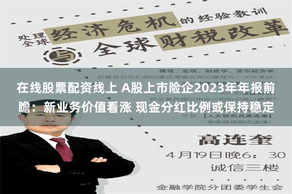 在线股票配资线上 A股上市险企2023年年报前瞻：新业务价值看涨 现金分红比例或保持稳定