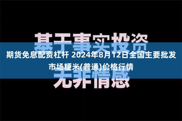 期货免息配资杠杆 2024年8月12日全国主要批发市场粳米(普通)价格行情