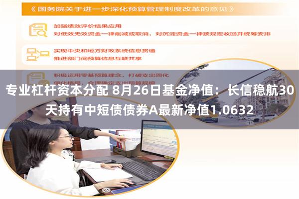 专业杠杆资本分配 8月26日基金净值：长信稳航30天持有中短债债券A最新净值1.0632