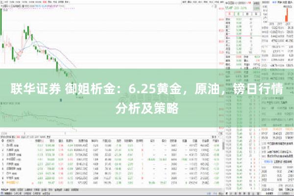 联华证券 御姐析金：6.25黄金，原油，镑日行情分析及策略