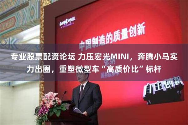 专业股票配资论坛 力压宏光MINI，奔腾小马实力出圈，重塑微型车“高质价比”标杆