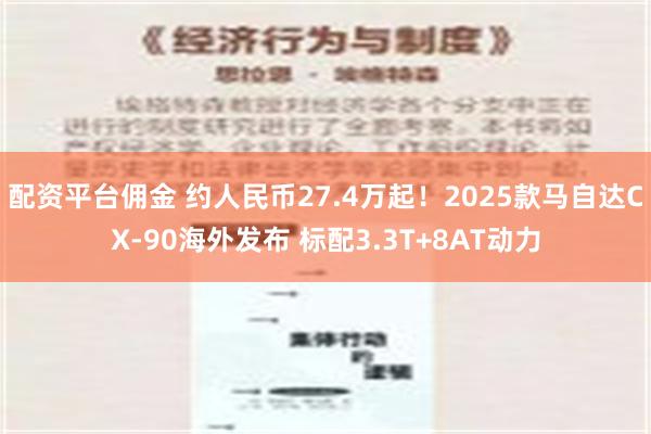 配资平台佣金 约人民币27.4万起！2025款马自达CX-90海外发布 标配3.3T+8AT动力