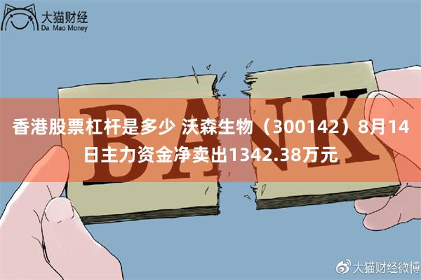 香港股票杠杆是多少 沃森生物（300142）8月14日主力资金净卖出1342.38万元