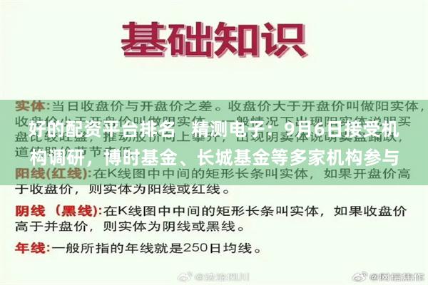 好的配资平台排名   精测电子：9月6日接受机构调研，博时基金、长城基金等多家机构参与