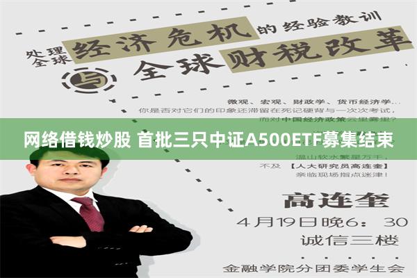 网络借钱炒股 首批三只中证A500ETF募集结束