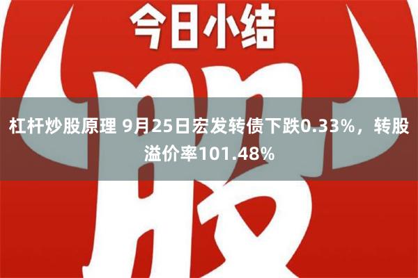 杠杆炒股原理 9月25日宏发转债下跌0.33%，转股溢价率101.48%