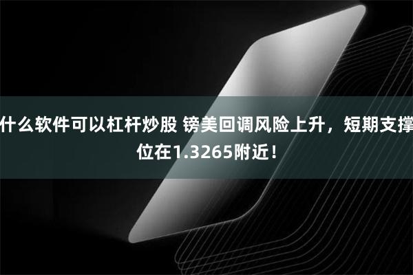 什么软件可以杠杆炒股 镑美回调风险上升，短期支撑位在1.3265附近！