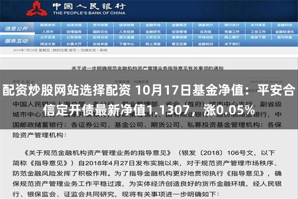 配资炒股网站选择配资 10月17日基金净值：平安合信定开债最新净值1.1307，涨0.05%