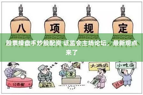 股票操盘手炒股配资 证监会主场论坛，最新观点来了