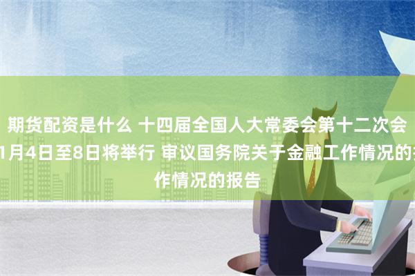 期货配资是什么 十四届全国人大常委会第十二次会议11月4日至8日将举行 审议国务院关于金融工作情况的报告