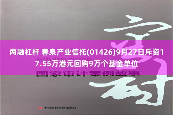 两融杠杆 春泉产业信托(01426)9月27日斥资17.55万港元回购9万个基金单位