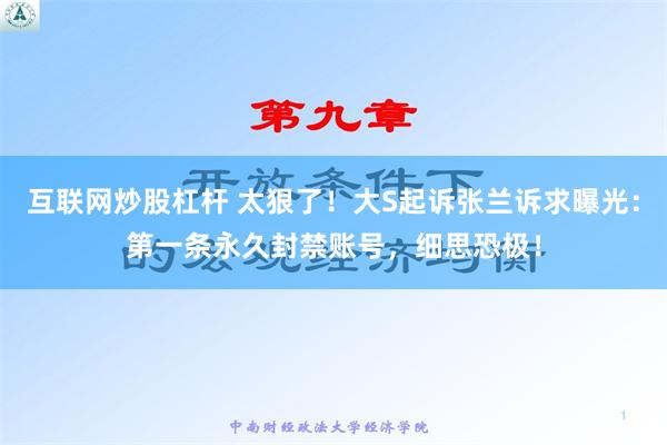 互联网炒股杠杆 太狠了！大S起诉张兰诉求曝光：第一条永久封禁账号，细思恐极！