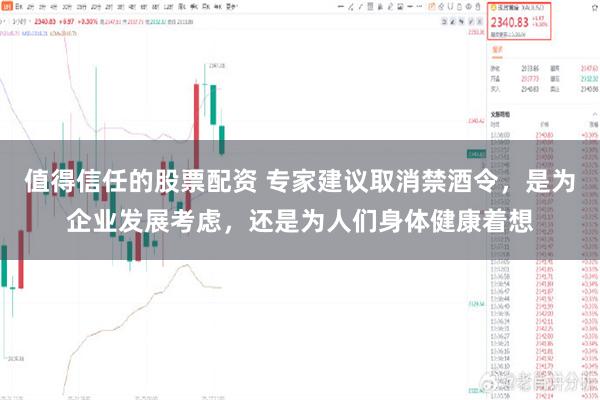 值得信任的股票配资 专家建议取消禁酒令，是为企业发展考虑，还是为人们身体健康着想