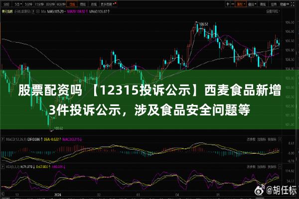 股票配资吗 【12315投诉公示】西麦食品新增3件投诉公示，涉及食品安全问题等