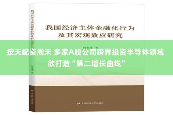 按天配资周末 多家A股公司跨界投资半导体领域 欲打造“第二增长曲线”