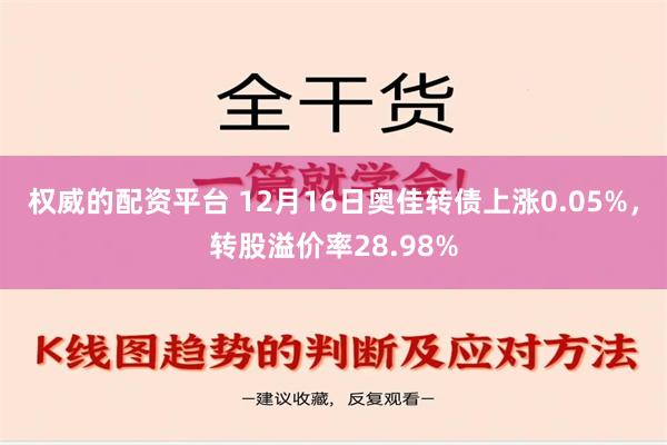 权威的配资平台 12月16日奥佳转债上涨0.05%，转股溢价率28.98%