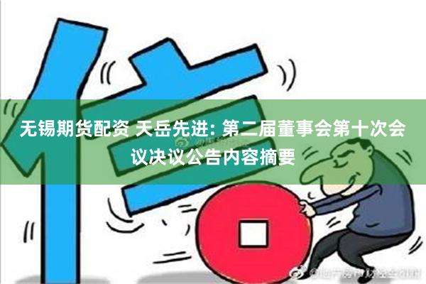 无锡期货配资 天岳先进: 第二届董事会第十次会议决议公告内容摘要