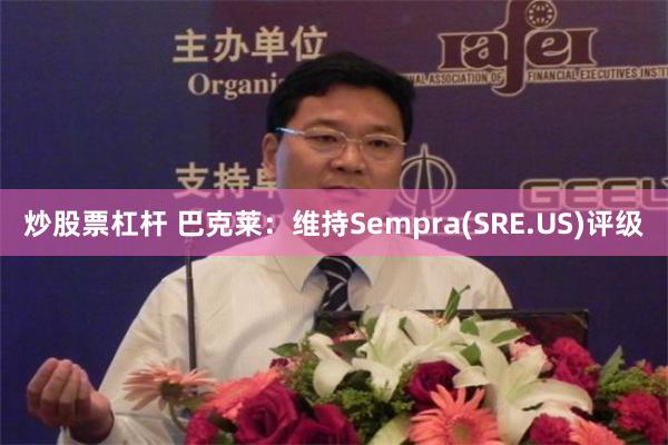 炒股票杠杆 巴克莱：维持Sempra(SRE.US)评级